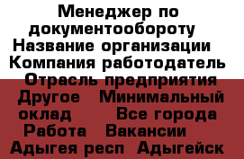 Менеджер по документообороту › Название организации ­ Компания-работодатель › Отрасль предприятия ­ Другое › Минимальный оклад ­ 1 - Все города Работа » Вакансии   . Адыгея респ.,Адыгейск г.